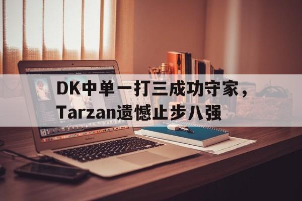 DK中单一打三成功守家，Tarzan遗憾止步八强