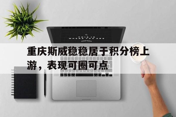 重庆斯威稳稳居于积分榜上游，表现可圈可点