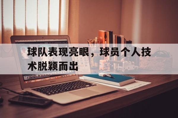 球队表现亮眼，球员个人技术脱颖而出