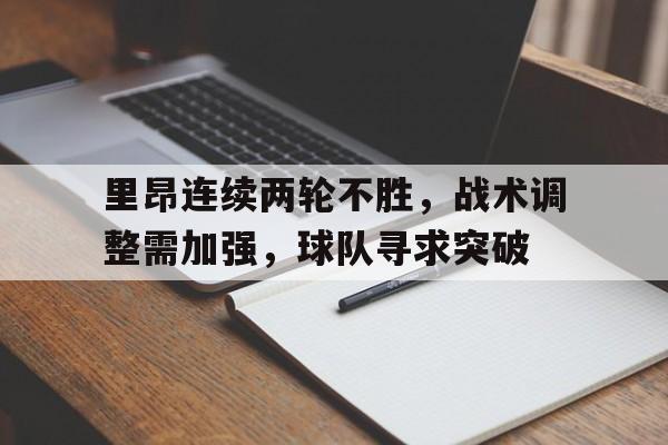里昂连续两轮不胜，战术调整需加强，球队寻求突破